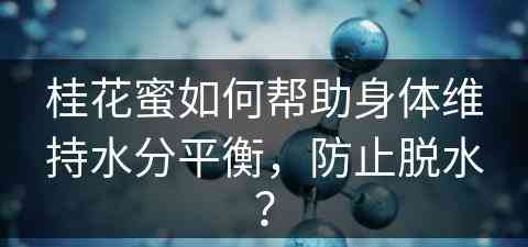 桂花蜜如何帮助身体维持水分平衡，防止脱水？